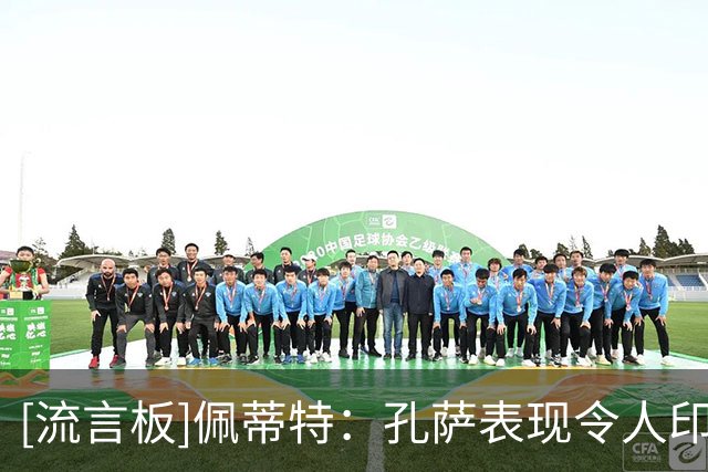 [流言板]佩蒂特：孔萨表现令人印象很深，萨利巴回归后塔帅要头疼了